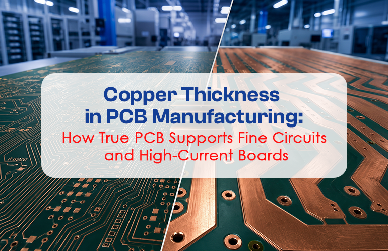Copper Thickness in PCB Manufacturing: How True PCB Supports Fine Circuits and High-Current Boards